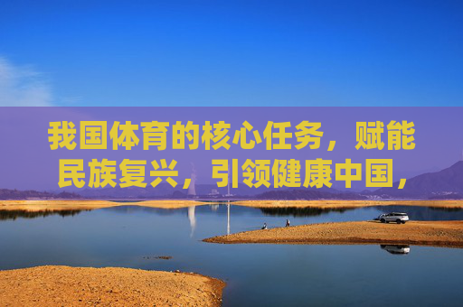 我国体育的核心任务,赋能民族复兴,引领健康中国,体育核心任务,赋能民族复兴 引领健康中国 我国体育的核心任务,赋能民族复兴,引领健康中国,体育核心任务,赋能民族复兴 引领健康中国