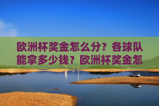 欧洲杯奖金怎么分?各球队能拿多少钱?欧洲杯奖金怎么分?各球队能拿多少钱? 欧洲杯奖金怎么分?各球队能拿多少钱?欧洲杯奖金怎么分?各球队能拿多少钱?