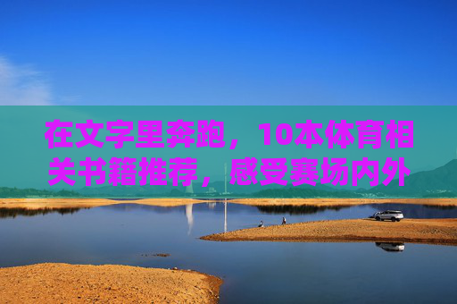 在文字里奔跑，10本体育相关书籍推荐，感受赛场内外的热血与智慧，在文字里奔跑，10本体育书籍，感受赛场内外的热血与智慧