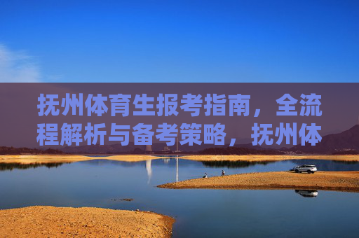 抚州体育生报考指南,全流程解析与备考策略,抚州体育生报考全流程备考指南 抚州体育生报考指南,全流程解析与备考策略,抚州体育生报考全流程备考指南