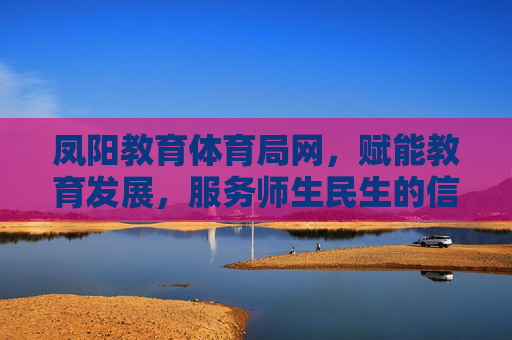 凤阳教育体育局网,赋能教育发展,服务师生民生的信息枢纽,凤阳教育体育局网,赋能教育发展、服务师生民生的信息枢纽 凤阳教育体育局网,赋能教育发展,服务师生民生的信息枢纽,凤阳教育体育局网,赋能教育发展、服务师生民生的信息枢纽