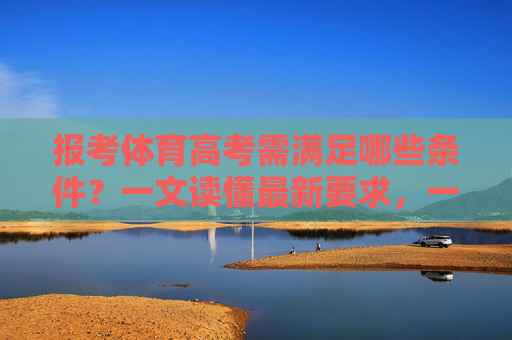 报考体育高考需满足哪些条件？一文读懂最新要求，一文读懂体育高考最新报考条件