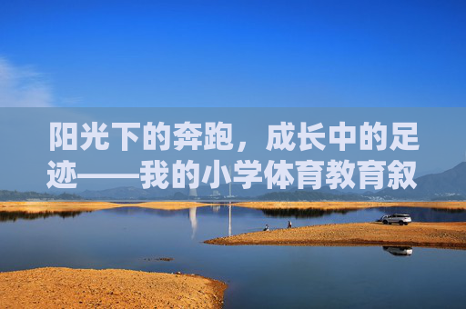 阳光下的奔跑，成长中的足迹——我的小学体育教育叙事，阳光奔跑，成长足迹——我的小学体育叙事