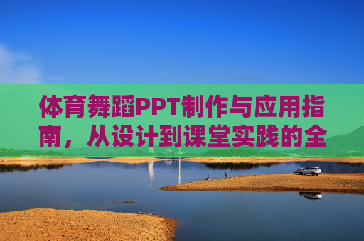 体育舞蹈PPT制作与应用指南,从设计到课堂实践的全方位解析,体育舞蹈PPT制作与应用,设计到课堂实践全指南 体育舞蹈PPT制作与应用指南,从设计到课堂实践的全方位解析,体育舞蹈PPT制作与应用,设计到课堂实践全指南