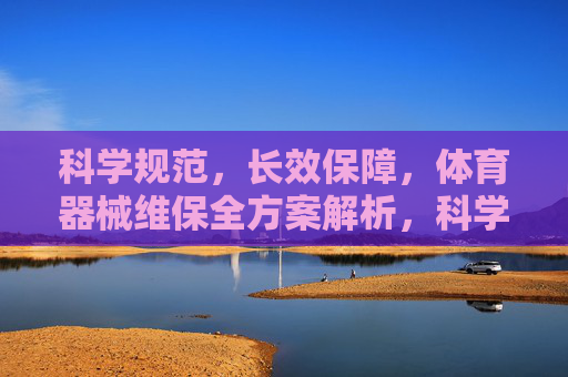 科学规范,长效保障,体育器械维保全方案解析,科学规范长效保障,体育器械维保全方案解析 科学规范,长效保障,体育器械维保全方案解析,科学规范长效保障,体育器械维保全方案解析