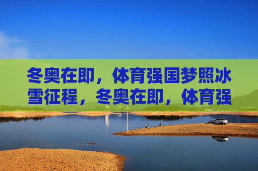 冬奥在即,体育强国梦照冰雪征程,冬奥在即,体育强国梦照冰雪征程 冬奥在即,体育强国梦照冰雪征程,冬奥在即,体育强国梦照冰雪征程