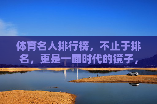 体育名人排行榜,不止于排名,更是一面时代的镜子,体育名人排行榜,时代的镜子,超越排名 体育名人排行榜,不止于排名,更是一面时代的镜子,体育名人排行榜,时代的镜子,超越排名