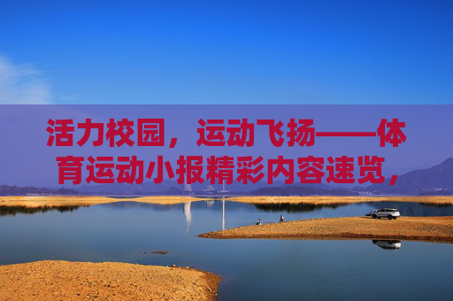 活力校园,运动飞扬——体育运动小报精彩内容速览,活力校园,运动飞扬——小报精彩内容速览 活力校园,运动飞扬——体育运动小报精彩内容速览,活力校园,运动飞扬——小报精彩内容速览