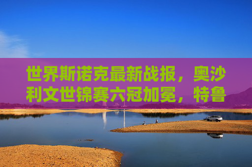 世界斯诺克最新战报,奥沙利文世锦赛六冠加冕,特鲁姆普德国大师赛称雄,积分榜格局生变,奥沙利文世锦赛六冠加冕 特鲁姆普德国大师赛称雄 积分榜格局生变 世界斯诺克最新战报,奥沙利文世锦赛六冠加冕,特鲁姆普德国大师赛称雄,积分榜格局生变,奥沙利文世锦赛六冠加冕 特鲁姆普德国大师赛称雄 积分榜格局生变