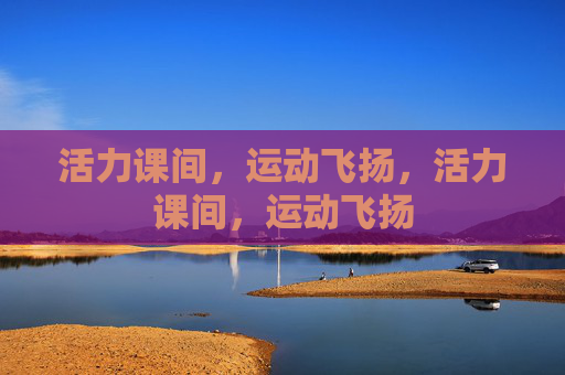 活力课间，运动飞扬，活力课间，运动飞扬