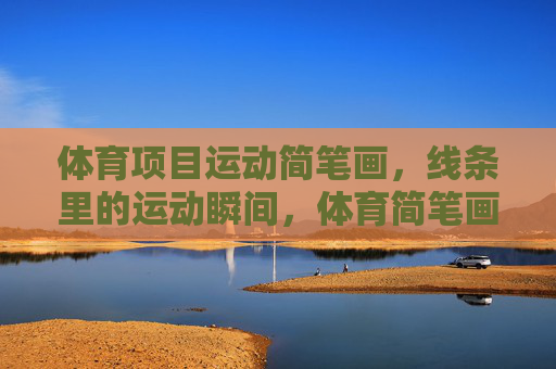 体育项目运动简笔画,线条里的运动瞬间,体育简笔画,线条里的运动瞬间 体育项目运动简笔画,线条里的运动瞬间,体育简笔画,线条里的运动瞬间