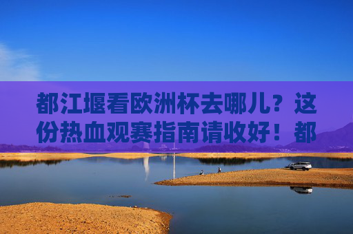 都江堰看欧洲杯去哪儿?这份热血观赛指南请收好!都江堰欧洲杯观赛指南 都江堰看欧洲杯去哪儿?这份热血观赛指南请收好!都江堰欧洲杯观赛指南