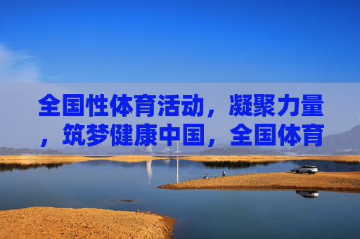 全国性体育活动,凝聚力量,筑梦健康中国,全国体育活动,凝聚力量,筑梦健康中国 全国性体育活动,凝聚力量,筑梦健康中国,全国体育活动,凝聚力量,筑梦健康中国