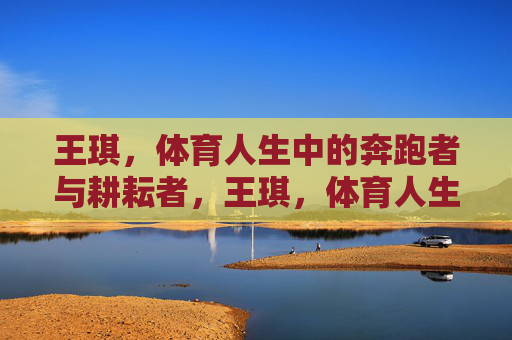 王琪,体育人生中的奔跑者与耕耘者,王琪,体育人生中的奔跑者与耕耘者 王琪,体育人生中的奔跑者与耕耘者,王琪,体育人生中的奔跑者与耕耘者