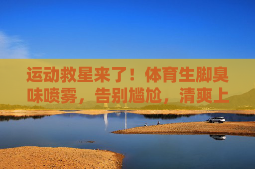 运动救星来了!体育生脚臭味喷雾,告别尴尬,清爽上场!运动脚臭救星!体育生喷雾告别尴尬,清爽上场 运动救星来了!体育生脚臭味喷雾,告别尴尬,清爽上场!运动脚臭救星!体育生喷雾告别尴尬,清爽上场
