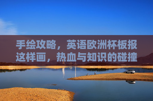 手绘攻略,英语欧洲杯板报这样画,热血与知识的碰撞!手绘攻略,英语欧洲杯板报,热血与知识的碰撞 手绘攻略,英语欧洲杯板报这样画,热血与知识的碰撞!手绘攻略,英语欧洲杯板报,热血与知识的碰撞