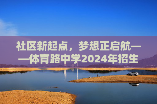 社区新起点,梦想正启航——体育路中学2024年招生工作正式启动,体育路中学2024年招生启动,社区新起点,梦想启航 社区新起点,梦想正启航——体育路中学2024年招生工作正式启动,体育路中学2024年招生启动,社区新起点,梦想启航