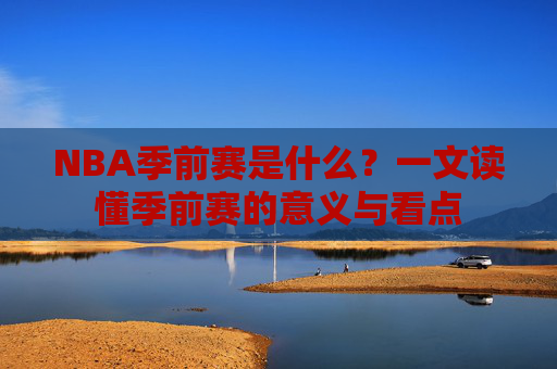 NBA季前赛是什么?一文读懂季前赛的意义与看点 NBA季前赛是什么?一文读懂季前赛的意义与看点