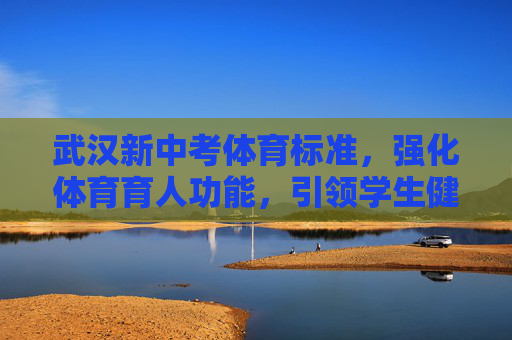 武汉新中考体育标准,强化体育育人功能,引领学生健康成长,武汉新中考体育标准强化育人功能 引领健康成长 武汉新中考体育标准,强化体育育人功能,引领学生健康成长,武汉新中考体育标准强化育人功能 引领健康成长