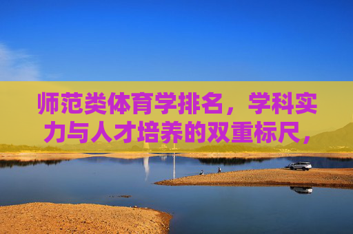 师范类体育学排名,学科实力与人才培养的双重标尺,师范类体育学排名,学科实力与人才培养的双重标尺 师范类体育学排名,学科实力与人才培养的双重标尺,师范类体育学排名,学科实力与人才培养的双重标尺