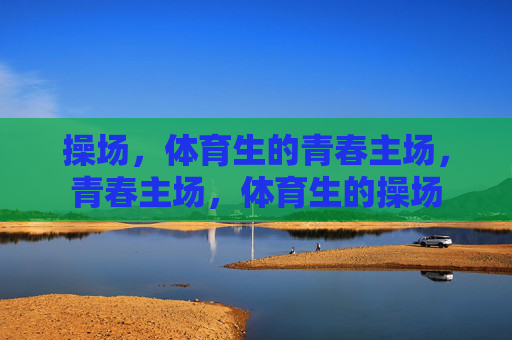 操场,体育生的青春主场,青春主场,体育生的操场 操场,体育生的青春主场,青春主场,体育生的操场