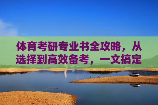 体育考研专业书全攻略,从选择到高效备考,一文搞定,体育考研专业书全攻略,从选择到高效备考,一文搞定 体育考研专业书全攻略,从选择到高效备考,一文搞定,体育考研专业书全攻略,从选择到高效备考,一文搞定