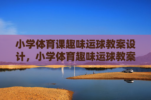 小学体育课趣味运球教案设计,小学体育趣味运球教案设计 小学体育课趣味运球教案设计,小学体育趣味运球教案设计