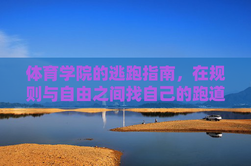 体育学院的逃跑指南，在规则与自由之间找自己的跑道，在规则与自由间，体育学院的自我跑道
