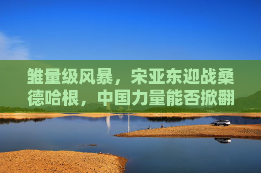 雏量级风暴,宋亚东迎战桑德哈根,中国力量能否掀翻北美悍将?雏量级风暴,宋亚东VS桑德哈根,中国力量能否掀翻北美悍将? 雏量级风暴,宋亚东迎战桑德哈根,中国力量能否掀翻北美悍将?雏量级风暴,宋亚东VS桑德哈根,中国力量能否掀翻北美悍将?