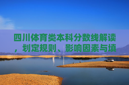 四川体育类本科分数线解读,划定规则、影响因素与填报指南,四川体育类本科分数线解读,划定规则、影响因素与填报指南 四川体育类本科分数线解读,划定规则、影响因素与填报指南,四川体育类本科分数线解读,划定规则、影响因素与填报指南