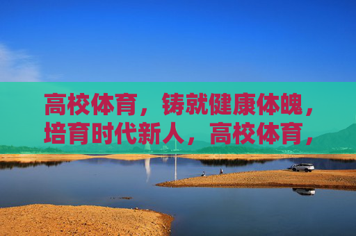 高校体育,铸就健康体魄,培育时代新人,高校体育,铸魂强体,培育新人 高校体育,铸就健康体魄,培育时代新人,高校体育,铸魂强体,培育新人