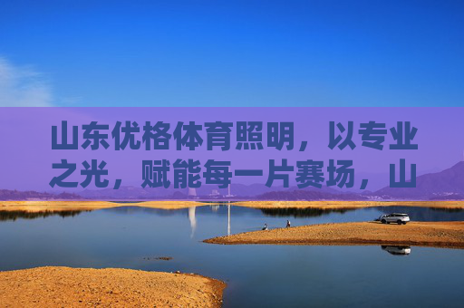 山东优格体育照明,以专业之光,赋能每一片赛场,山东优格体育照明,专业之光赋能赛场 山东优格体育照明,以专业之光,赋能每一片赛场,山东优格体育照明,专业之光赋能赛场