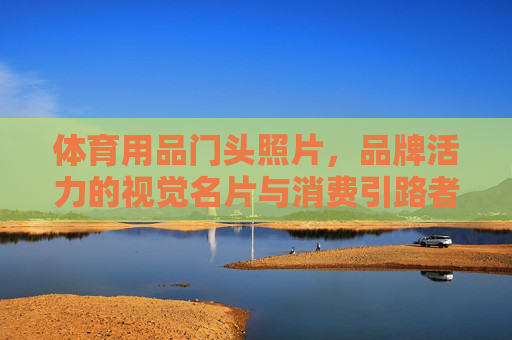 体育用品门头照片,品牌活力的视觉名片与消费引路者,体育门头,品牌活力视觉名片与消费引路者 体育用品门头照片,品牌活力的视觉名片与消费引路者,体育门头,品牌活力视觉名片与消费引路者