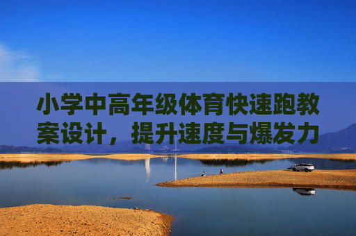 小学中高年级体育快速跑教案设计,提升速度与爆发力的趣味课堂,小学中高年级趣味快速跑教案设计,提升速度与爆发力 小学中高年级体育快速跑教案设计,提升速度与爆发力的趣味课堂,小学中高年级趣味快速跑教案设计,提升速度与爆发力