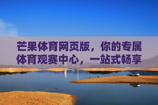 芒果体育网页版,你的专属体育观赛中心,一站式畅享热血赛事,芒果体育网页版,专属一站式热血观赛中心 芒果体育网页版,你的专属体育观赛中心,一站式畅享热血赛事,芒果体育网页版,专属一站式热血观赛中心