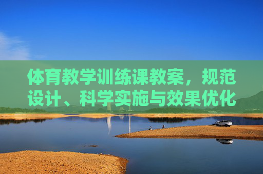 体育教学训练课教案,规范设计、科学实施与效果优化,体育教学训练课教案,规范设计、科学实施与效果优化 体育教学训练课教案,规范设计、科学实施与效果优化,体育教学训练课教案,规范设计、科学实施与效果优化
