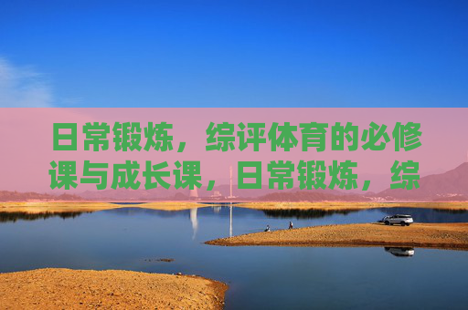 日常锻炼,综评体育的必修课与成长课,日常锻炼,综评体育的必修课与成长课 日常锻炼,综评体育的必修课与成长课,日常锻炼,综评体育的必修课与成长课