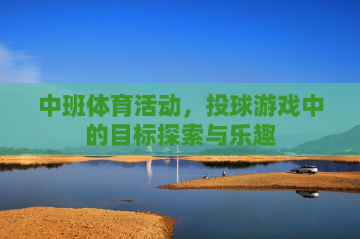 中班体育活动,投球游戏中的目标探索与乐趣 中班体育活动,投球游戏中的目标探索与乐趣