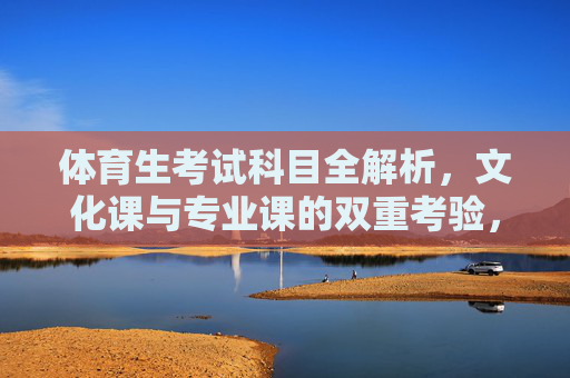 体育生考试科目全解析，文化课与专业课的双重考验，体育生考试科目全解析，文化课与专业课的双重考验