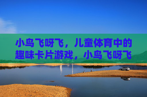 小鸟飞呀飞,儿童体育中的趣味卡片游戏,小鸟飞呀飞,儿童体育趣味卡片游戏 小鸟飞呀飞,儿童体育中的趣味卡片游戏,小鸟飞呀飞,儿童体育趣味卡片游戏