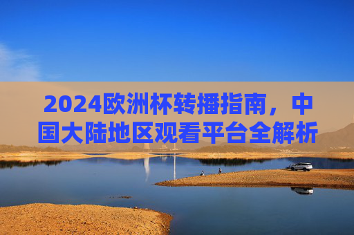 2024欧洲杯转播指南，中国大陆地区观看平台全解析