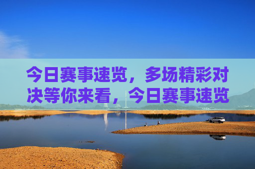 今日赛事速览,多场精彩对决等你来看,今日赛事速览 今日赛事速览,多场精彩对决等你来看,今日赛事速览