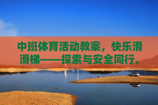 中班体育活动教案,快乐滑滑梯——探索与安全同行,中班体育活动,快乐滑滑梯探索与安全同行 中班体育活动教案,快乐滑滑梯——探索与安全同行,中班体育活动,快乐滑滑梯探索与安全同行