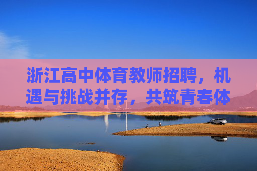 浙江高中体育教师招聘,机遇与挑战并存,共筑青春体育梦,浙江高中体育教师招聘,机遇挑战共筑青春体育梦 浙江高中体育教师招聘,机遇与挑战并存,共筑青春体育梦,浙江高中体育教师招聘,机遇挑战共筑青春体育梦
