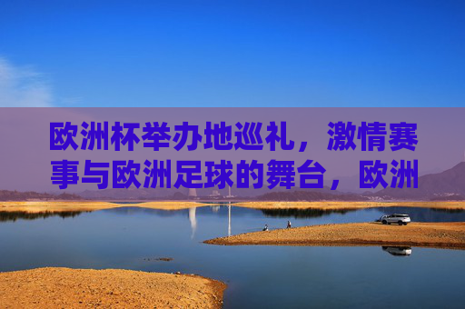 欧洲杯举办地巡礼,激情赛事与欧洲足球的舞台,欧洲杯举办地巡礼,激情赛事与欧洲足球舞台 欧洲杯举办地巡礼,激情赛事与欧洲足球的舞台,欧洲杯举办地巡礼,激情赛事与欧洲足球舞台