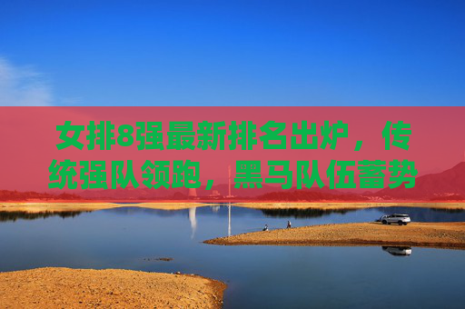 女排8强最新排名出炉,传统强队领跑,黑马队伍蓄势待发,女排8强最新排名出炉,传统强队领跑,黑马蓄势待发 女排8强最新排名出炉,传统强队领跑,黑马队伍蓄势待发,女排8强最新排名出炉,传统强队领跑,黑马蓄势待发