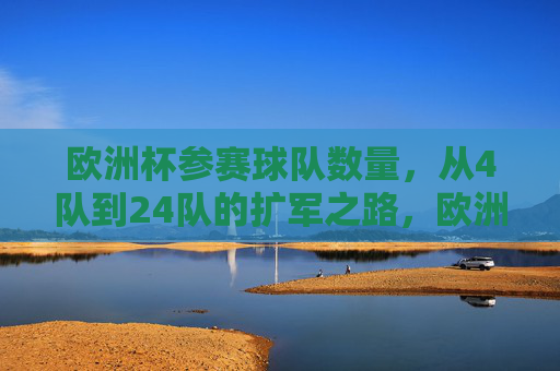 欧洲杯参赛球队数量,从4队到24队的扩军之路,欧洲杯参赛球队扩军之路,从4队到24队 欧洲杯参赛球队数量,从4队到24队的扩军之路,欧洲杯参赛球队扩军之路,从4队到24队