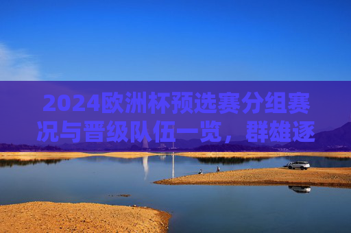 2024欧洲杯预选赛分组赛况与晋级队伍一览,群雄逐鹿,32强席位尘埃落定,2024欧洲杯预选赛落幕,32强席位尘埃落定 2024欧洲杯预选赛分组赛况与晋级队伍一览,群雄逐鹿,32强席位尘埃落定,2024欧洲杯预选赛落幕,32强席位尘埃落定
