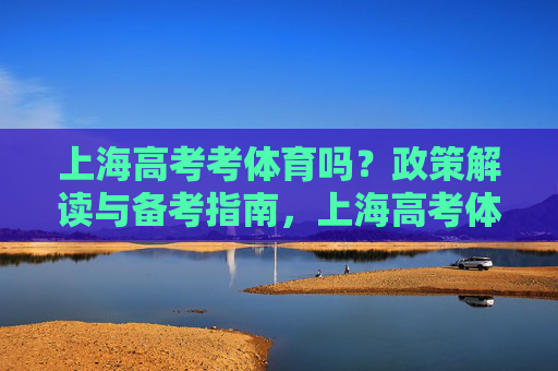 上海高考考体育吗?政策解读与备考指南,上海高考体育政策解读与备考指南 上海高考考体育吗?政策解读与备考指南,上海高考体育政策解读与备考指南