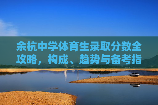 余杭中学体育生录取分数全攻略,构成、趋势与备考指南,余杭中学体育生录取分数全攻略,构成、趋势与备考指南 余杭中学体育生录取分数全攻略,构成、趋势与备考指南,余杭中学体育生录取分数全攻略,构成、趋势与备考指南